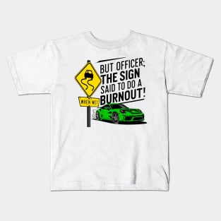 But officer the sign said to do a burnout one Kids T-Shirt